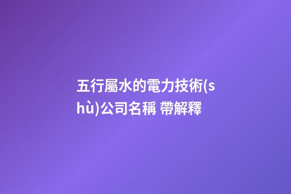五行屬水的電力技術(shù)公司名稱 帶解釋-第1張-公司起名-玄機派